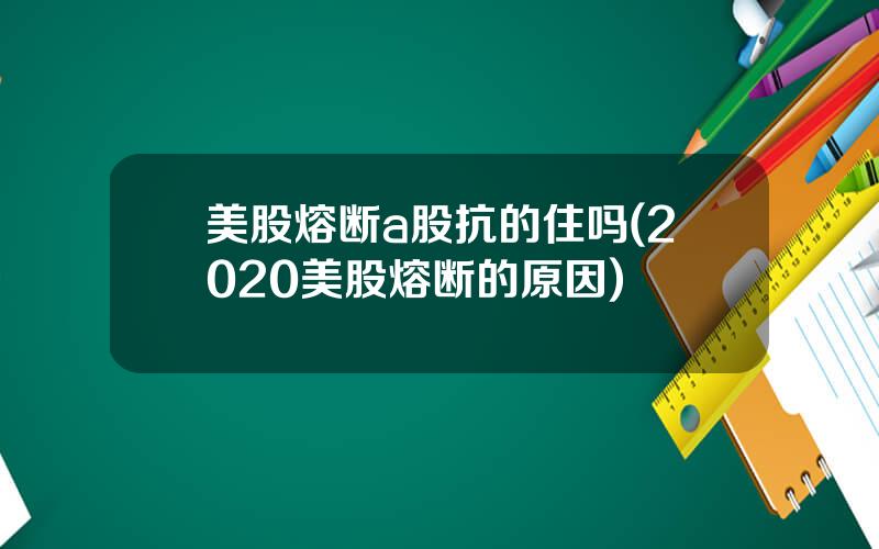 美股熔断a股抗的住吗(2020美股熔断的原因)