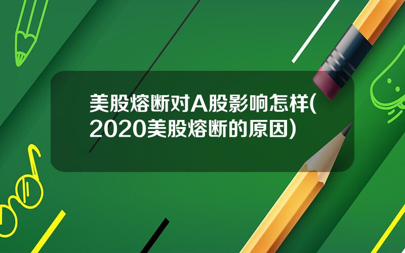 美股熔断对A股影响怎样(2020美股熔断的原因)