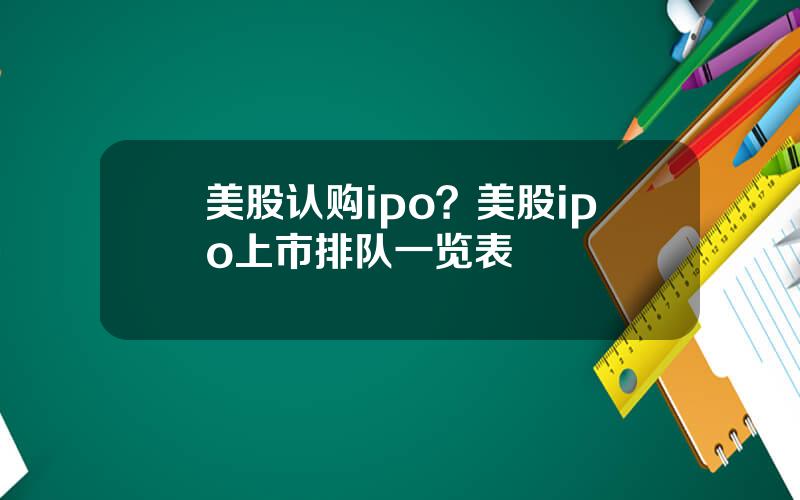 美股认购ipo？美股ipo上市排队一览表