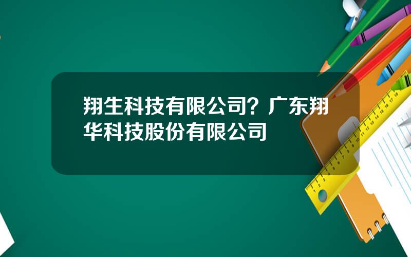 翔生科技有限公司？广东翔华科技股份有限公司