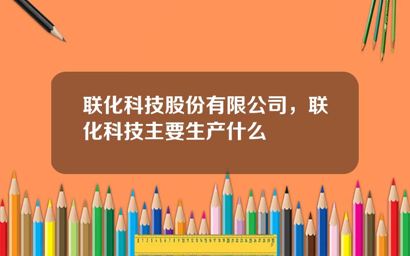 联化科技股份有限公司，联化科技主要生产什么