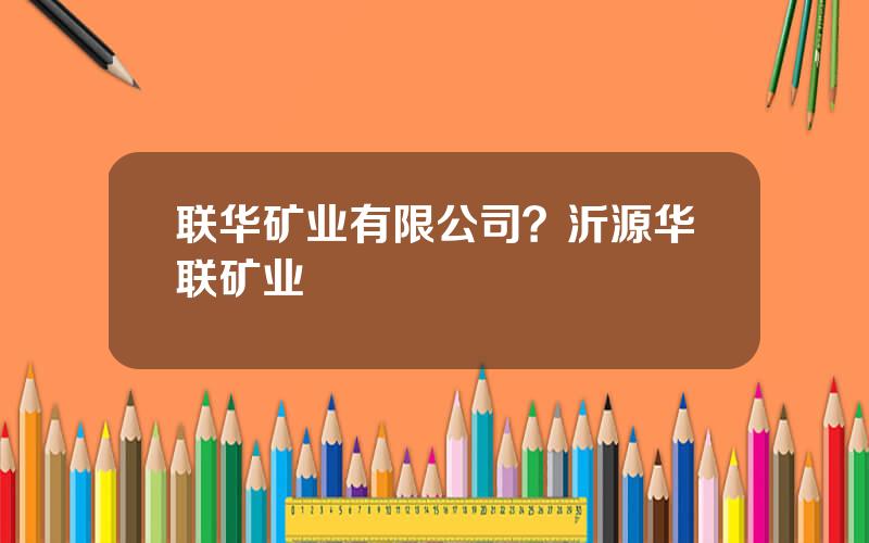 联华矿业有限公司？沂源华联矿业