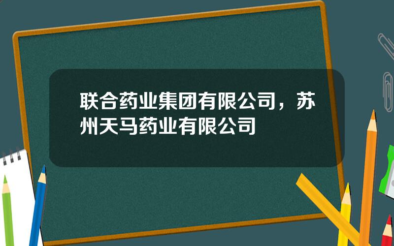 联合药业集团有限公司，苏州天马药业有限公司