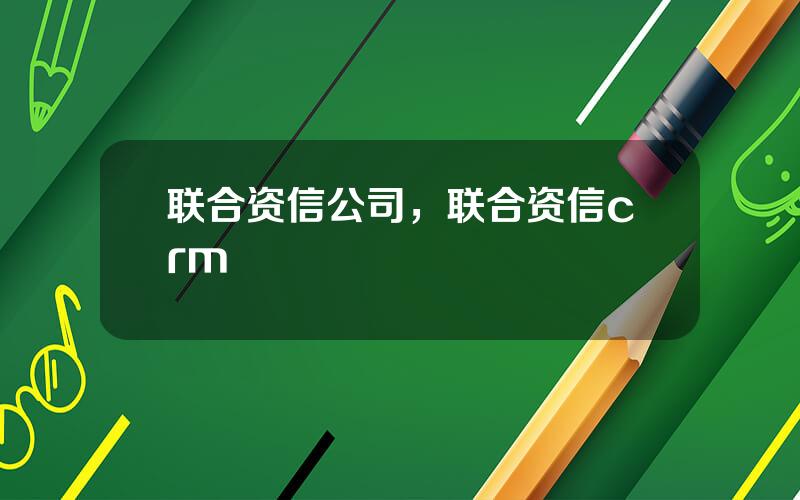 联合资信公司，联合资信crm