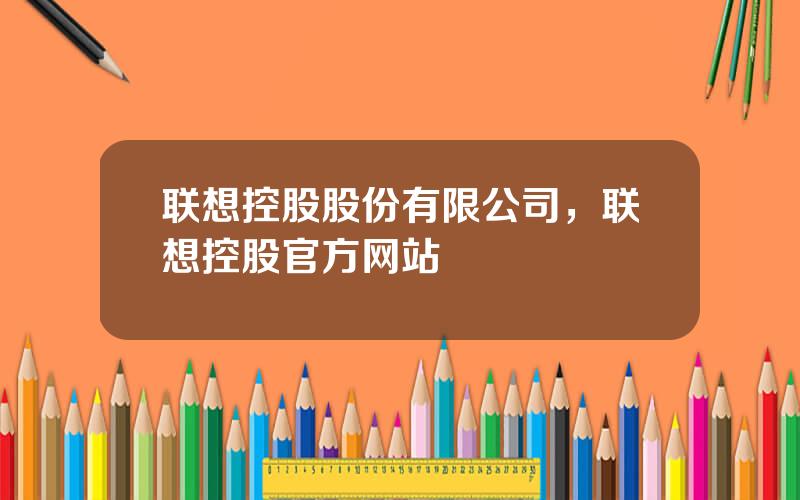 联想控股股份有限公司，联想控股官方网站