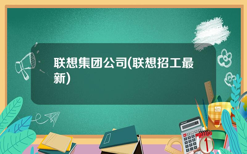 联想集团公司(联想招工最新)