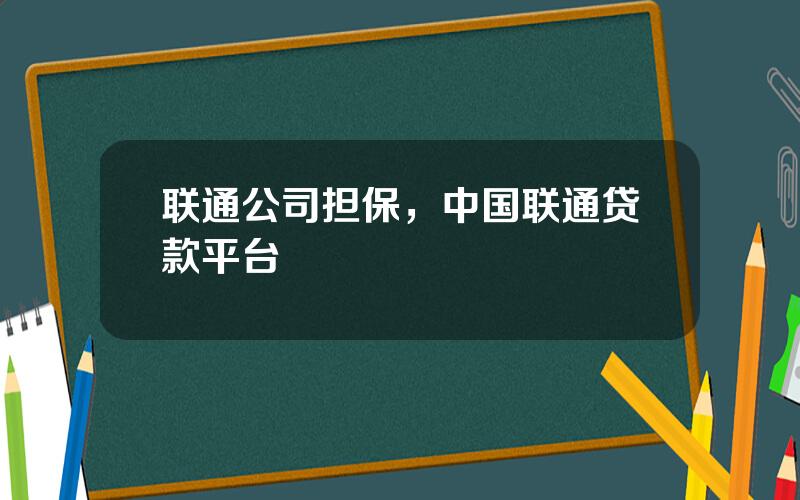 联通公司担保，中国联通贷款平台