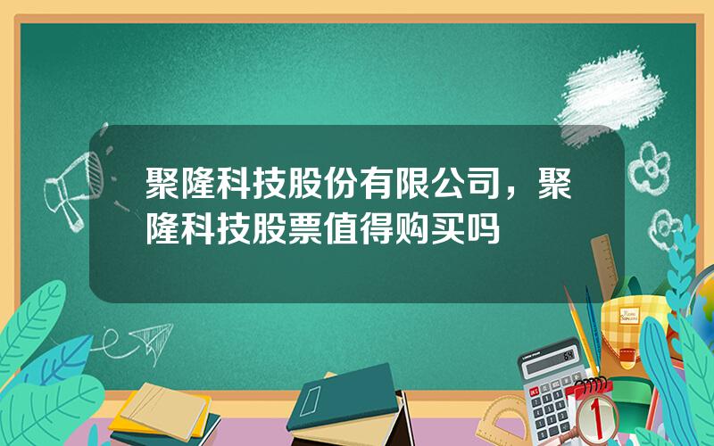 聚隆科技股份有限公司，聚隆科技股票值得购买吗