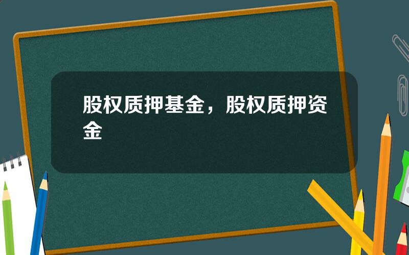 股权质押基金，股权质押资金