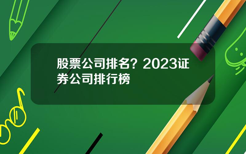 股票公司排名？2023证券公司排行榜