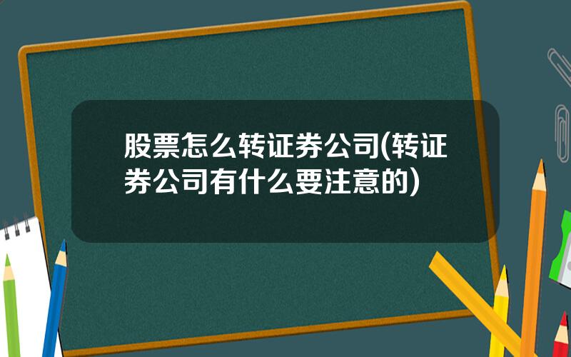 股票怎么转证券公司(转证券公司有什么要注意的)