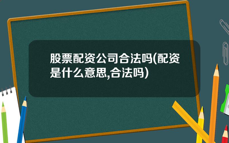 股票配资公司合法吗(配资是什么意思,合法吗)