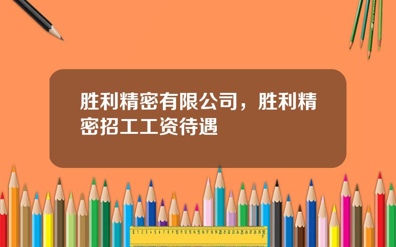 胜利精密有限公司，胜利精密招工工资待遇