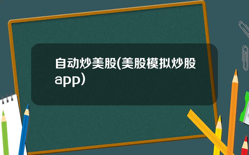 自动炒美股(美股模拟炒股app)