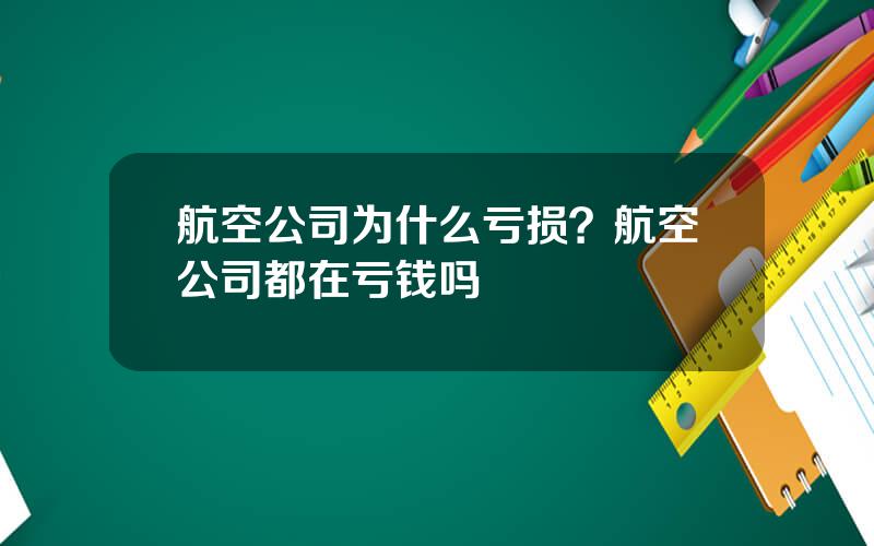 航空公司为什么亏损？航空公司都在亏钱吗