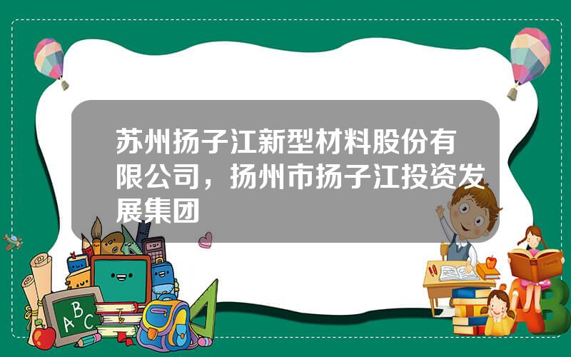 苏州扬子江新型材料股份有限公司，扬州市扬子江投资发展集团