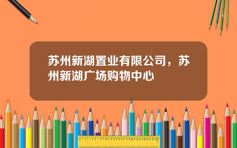 苏州新湖置业有限公司，苏州新湖广场购物中心