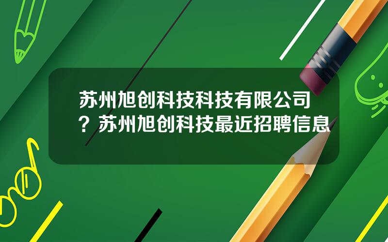 苏州旭创科技科技有限公司？苏州旭创科技最近招聘信息