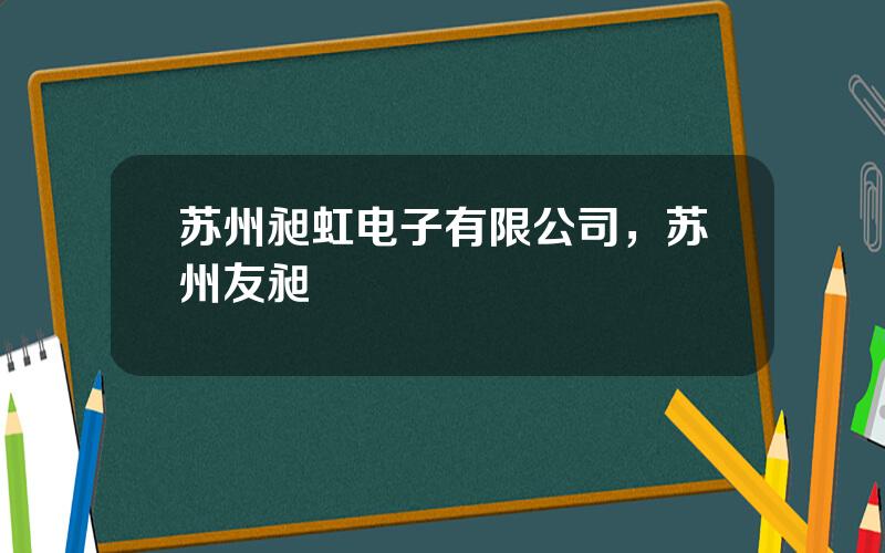 苏州昶虹电子有限公司，苏州友昶