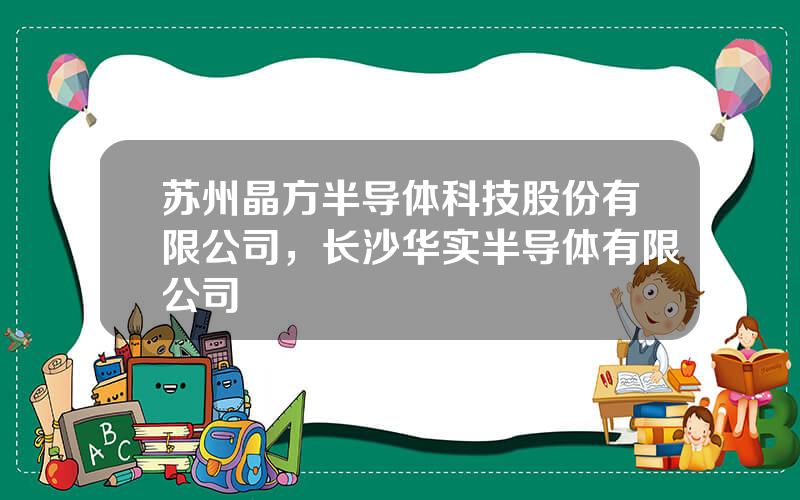 苏州晶方半导体科技股份有限公司，长沙华实半导体有限公司