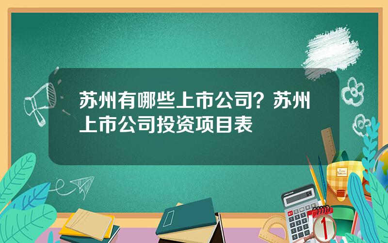 苏州有哪些上市公司？苏州上市公司投资项目表