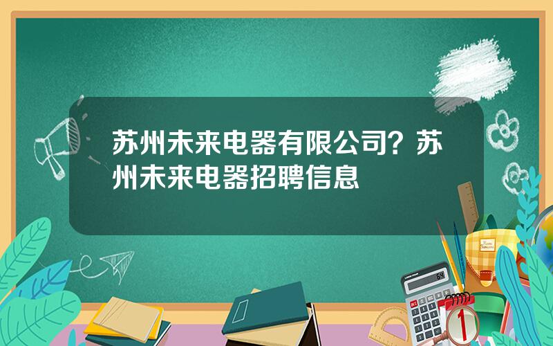 苏州未来电器有限公司？苏州未来电器招聘信息