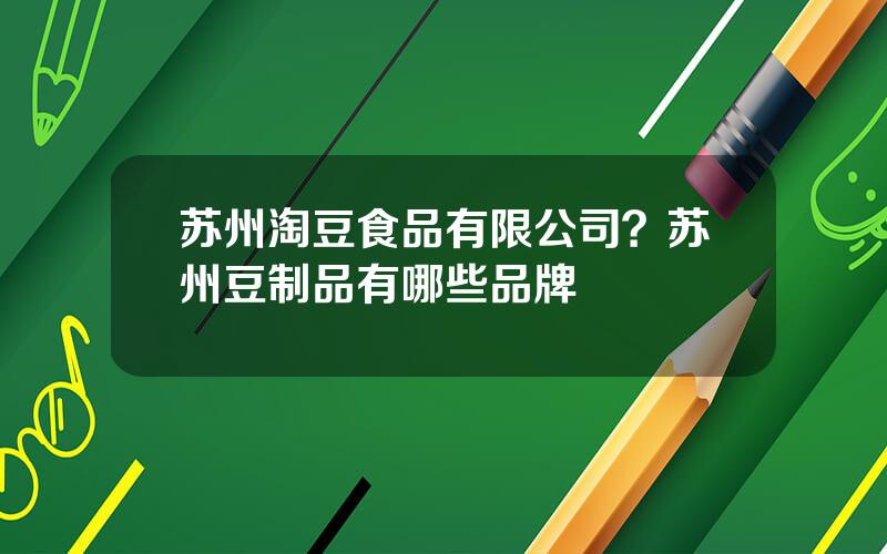 苏州淘豆食品有限公司？苏州豆制品有哪些品牌