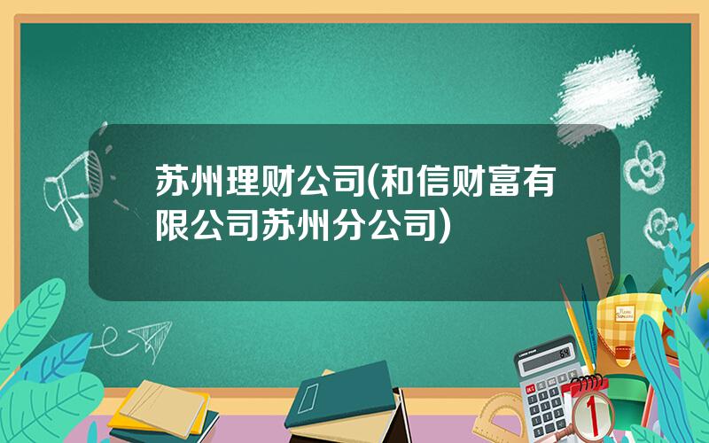 苏州理财公司(和信财富有限公司苏州分公司)