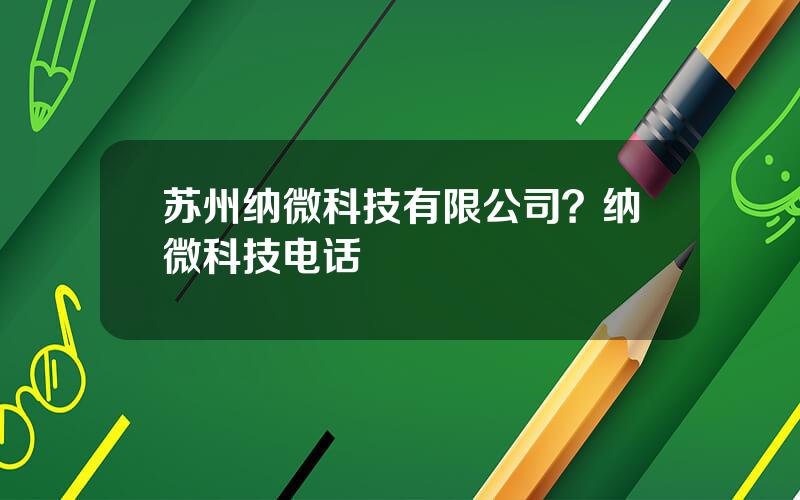 苏州纳微科技有限公司？纳微科技电话