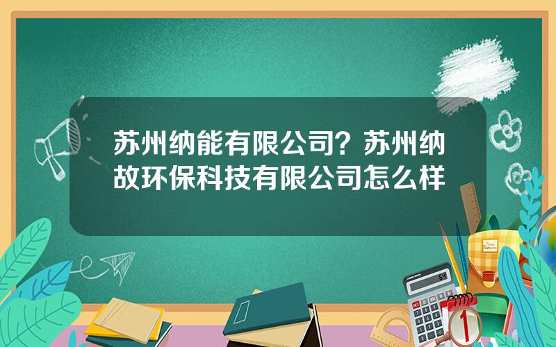 苏州纳能有限公司？苏州纳故环保科技有限公司怎么样