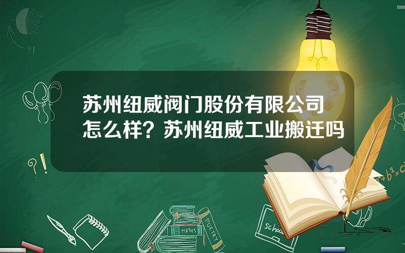 苏州纽威阀门股份有限公司怎么样？苏州纽威工业搬迁吗