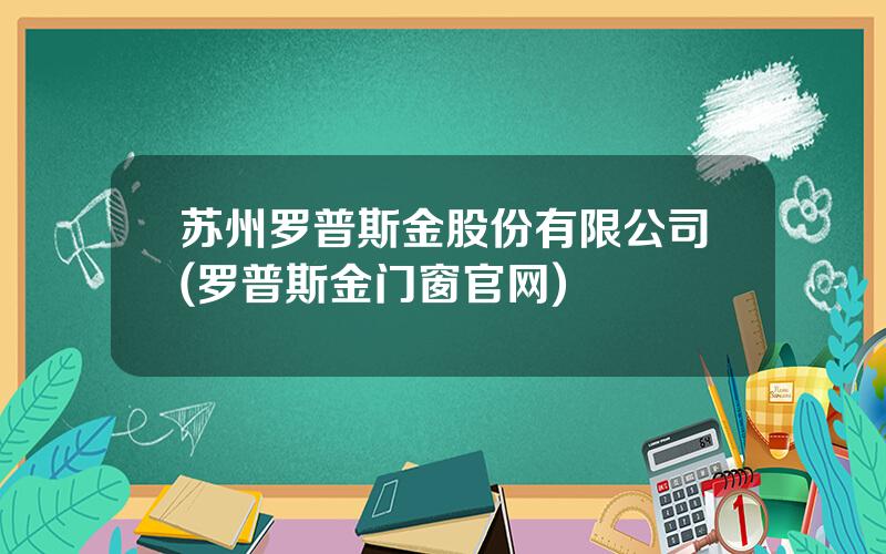 苏州罗普斯金股份有限公司(罗普斯金门窗官网)