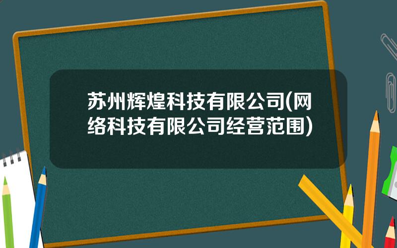 苏州辉煌科技有限公司(网络科技有限公司经营范围)