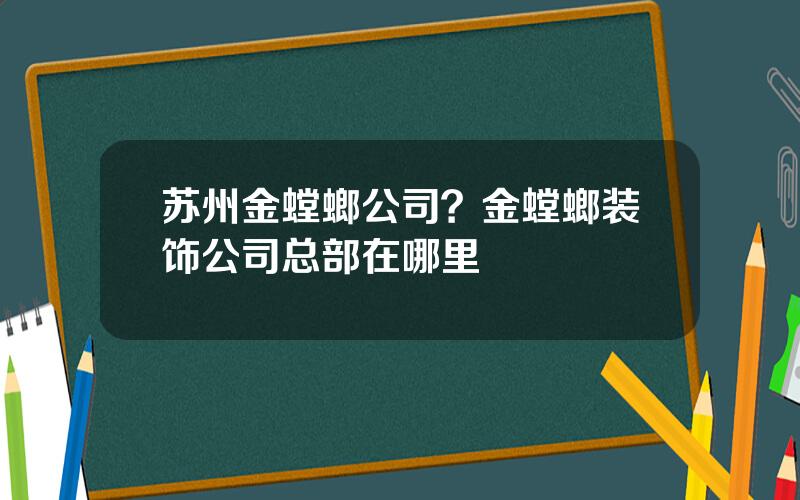 苏州金螳螂公司？金螳螂装饰公司总部在哪里