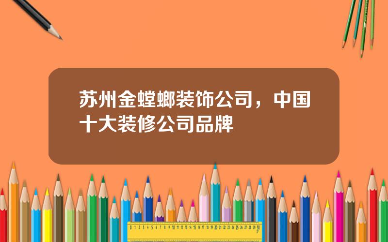 苏州金螳螂装饰公司，中国十大装修公司品牌