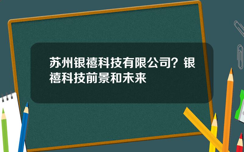 苏州银禧科技有限公司？银禧科技前景和未来