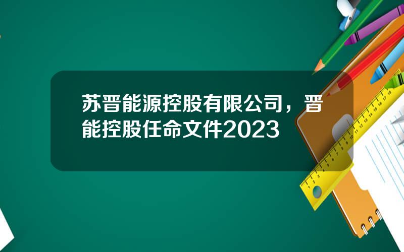 苏晋能源控股有限公司，晋能控股任命文件2023