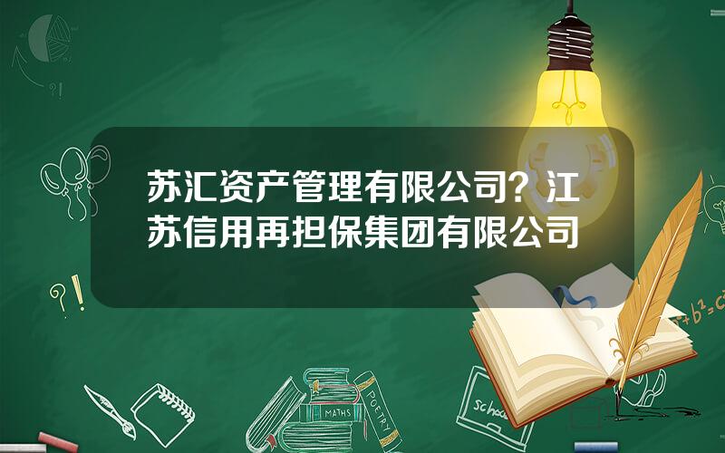 苏汇资产管理有限公司？江苏信用再担保集团有限公司