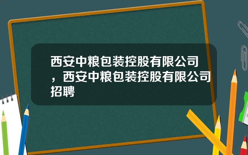 西安中粮包装控股有限公司，西安中粮包装控股有限公司招聘