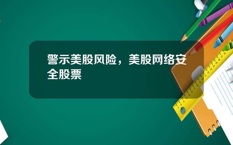 警示美股风险，美股网络安全股票