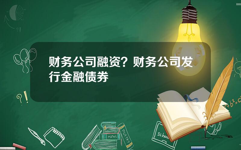 财务公司融资？财务公司发行金融债券