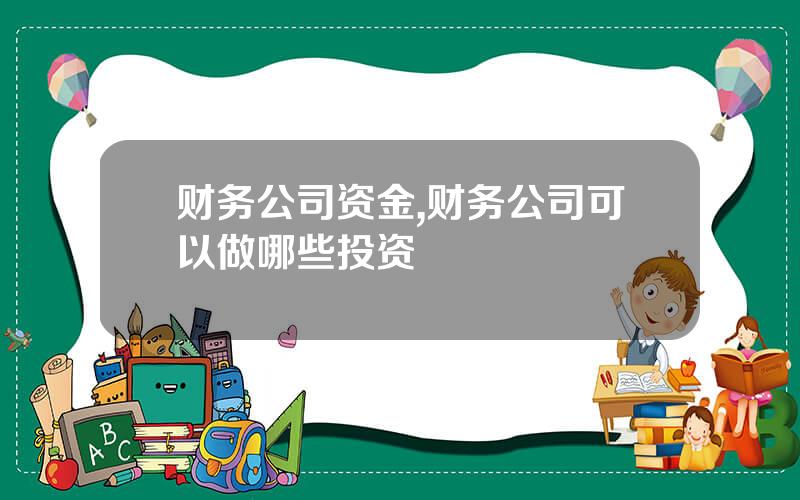 财务公司资金,财务公司可以做哪些投资