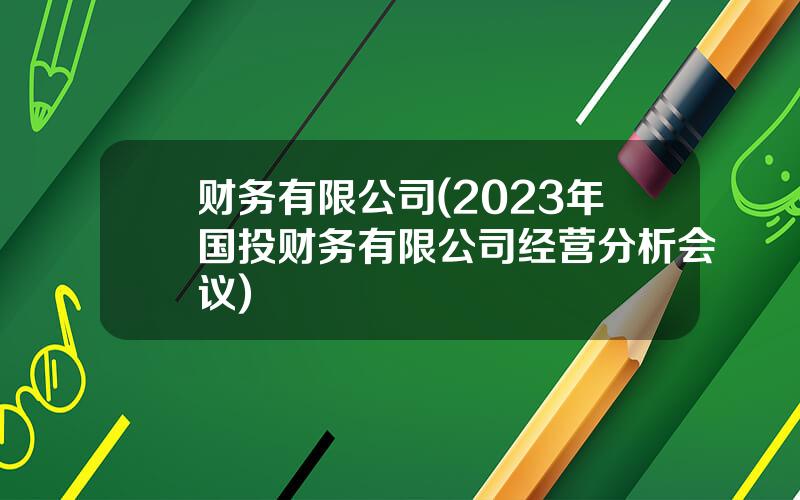 财务有限公司(2023年国投财务有限公司经营分析会议)