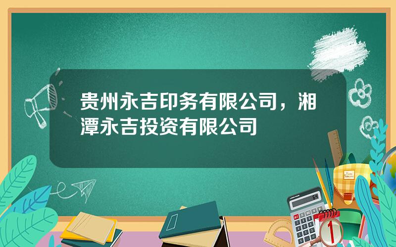 贵州永吉印务有限公司，湘潭永吉投资有限公司