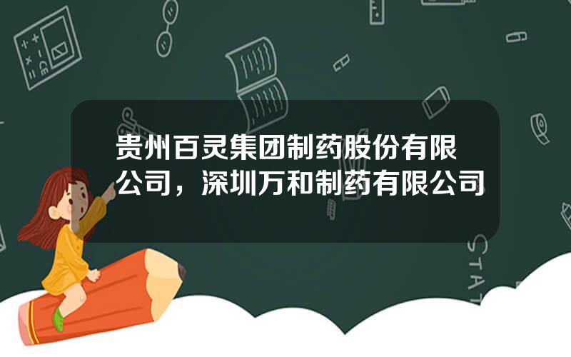 贵州百灵集团制药股份有限公司，深圳万和制药有限公司