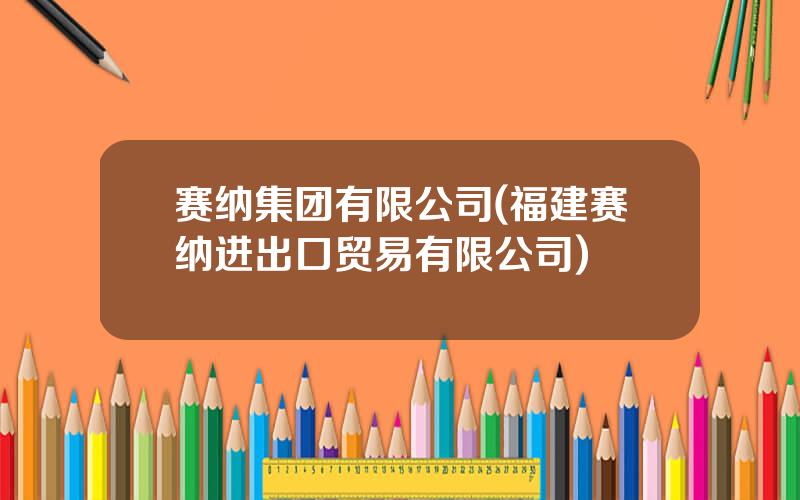 赛纳集团有限公司(福建赛纳进出口贸易有限公司)