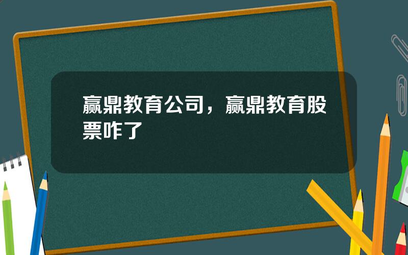 赢鼎教育公司，赢鼎教育股票咋了