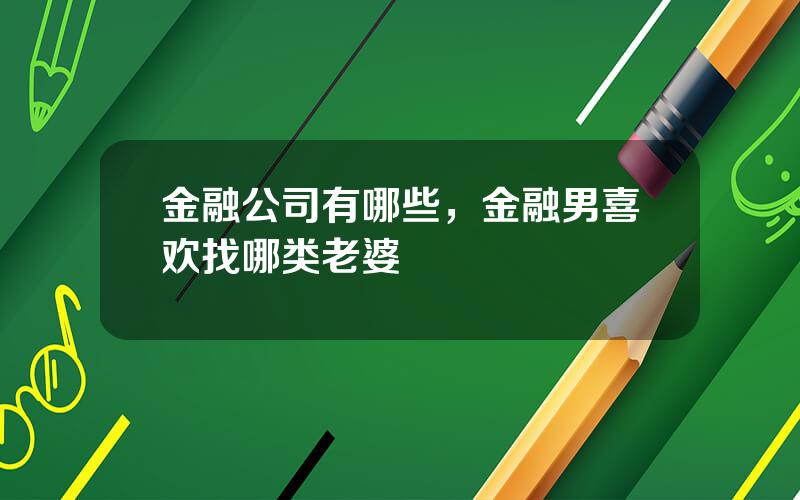 金融公司有哪些，金融男喜欢找哪类老婆