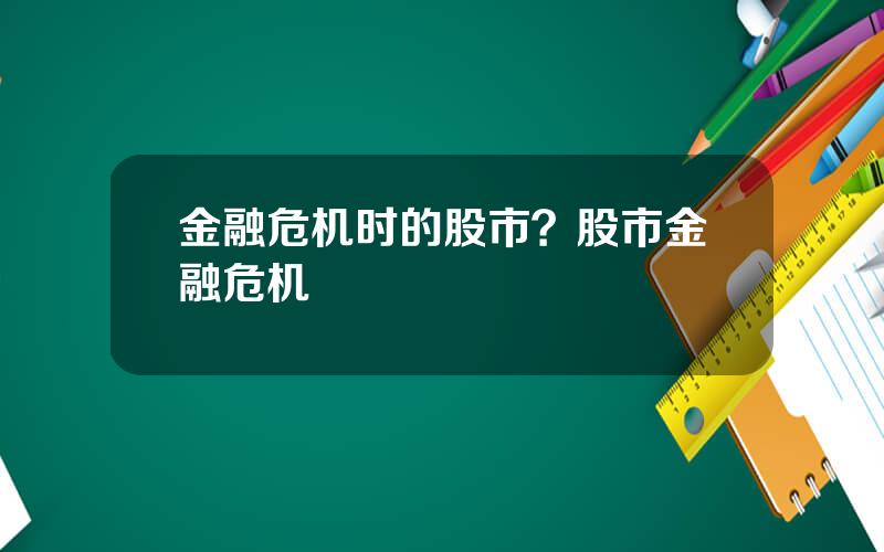 金融危机时的股市？股市金融危机