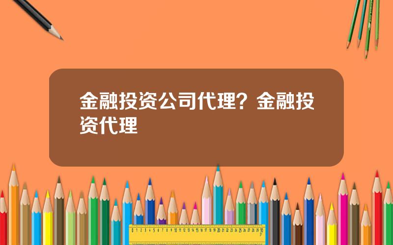 金融投资公司代理？金融投资代理